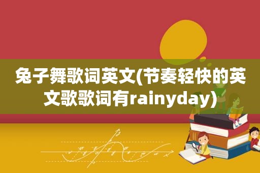 兔子舞歌词英文(节奏轻快的英文歌歌词有rainyday)