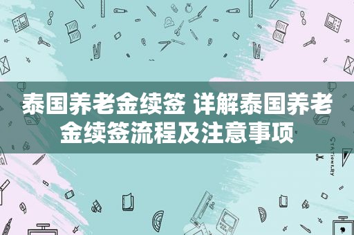 泰国养老金续签 详解泰国养老金续签流程及注意事项