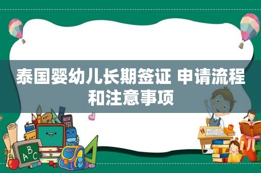 泰国婴幼儿长期签证 申请流程和注意事项