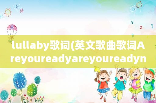 lullaby歌词(英文歌曲歌词Areyoureadyareyoureadynow)