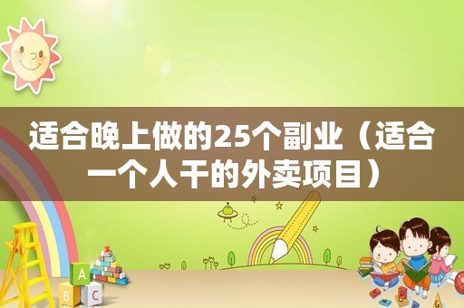 适合晚上做的25个副业（适合一个人干的外卖项目）