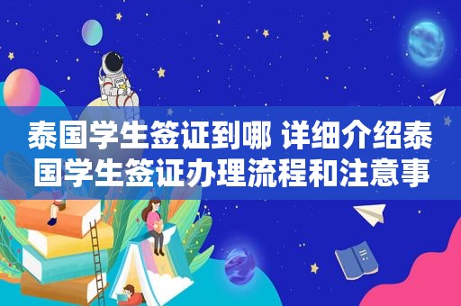 泰国学生签证到哪 详细介绍泰国学生签证办理流程和注意事项