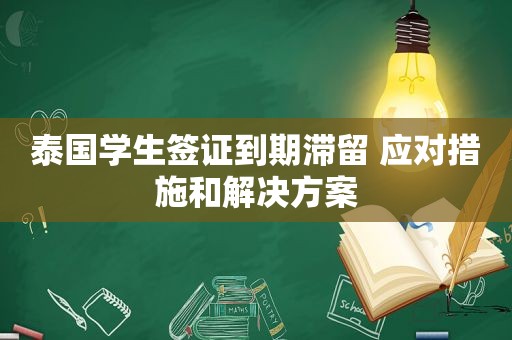 泰国学生签证到期滞留 应对措施和解决方案