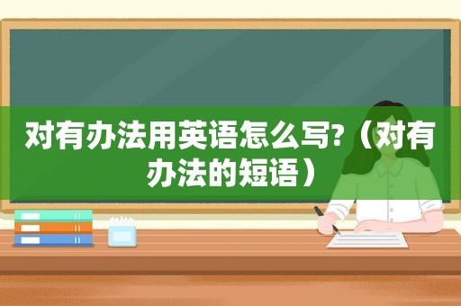 对有办法用英语怎么写?（对有办法的短语）