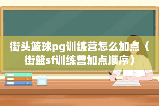 街头篮球pg训练营怎么加点（街篮sf训练营加点顺序）