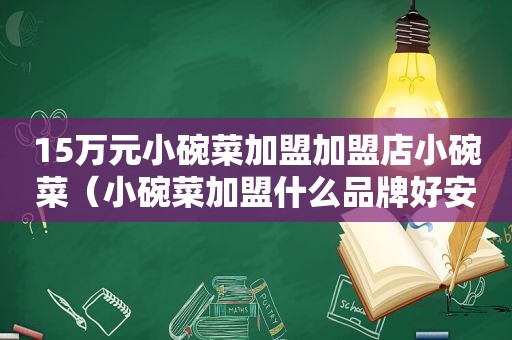 15万元小碗菜加盟加盟店小碗菜（小碗菜加盟什么品牌好安徽）