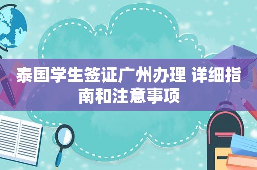 泰国学生签证广州办理 详细指南和注意事项