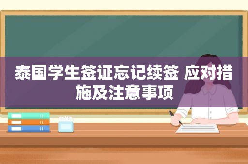 泰国学生签证忘记续签 应对措施及注意事项