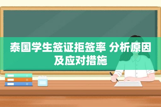 泰国学生签证拒签率 分析原因及应对措施