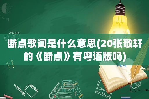 断点歌词是什么意思(20张敬轩的《断点》有粤语版吗)