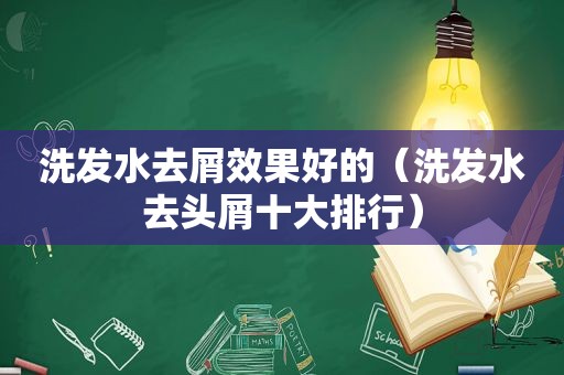 洗发水去屑效果好的（洗发水去头屑十大排行）