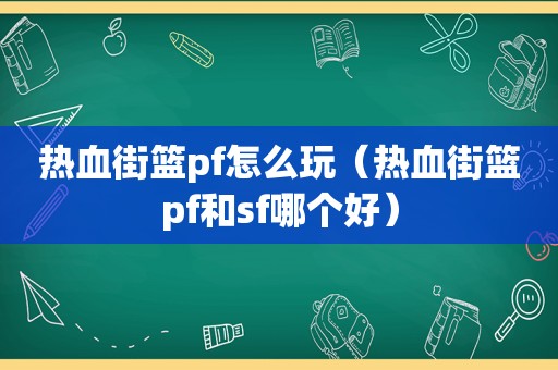 热血街篮pf怎么玩（热血街篮pf和sf哪个好）