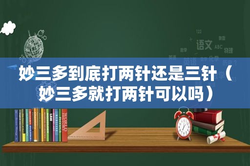 妙三多到底打两针还是三针（妙三多就打两针可以吗）