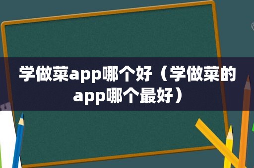 学做菜app哪个好（学做菜的app哪个最好）