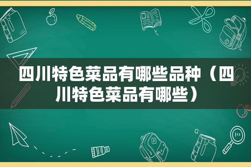 四川特色菜品有哪些品种（四川特色菜品有哪些）