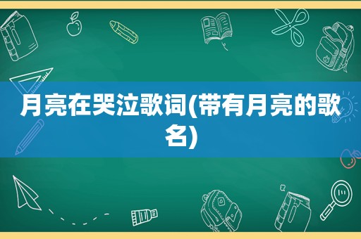 月亮在哭泣歌词(带有月亮的歌名)