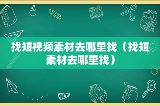 找短视频素材去哪里找（找短素材去哪里找）