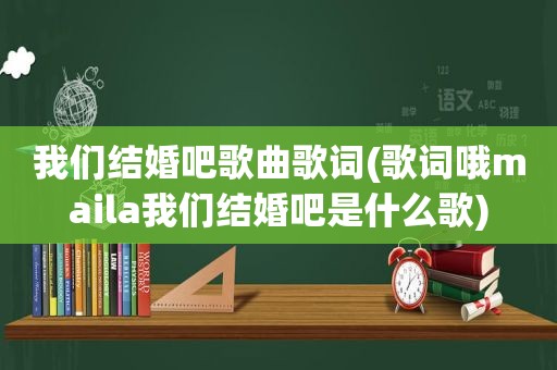 我们结婚吧歌曲歌词(歌词哦maila我们结婚吧是什么歌)