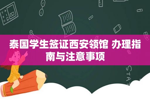 泰国学生签证西安领馆 办理指南与注意事项