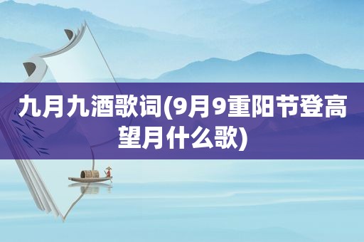 九月九酒歌词(9月9重阳节登高望月什么歌)