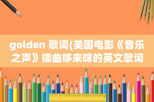 golden 歌词(美国电影《音乐之声》插曲哆来咪的英文歌词)