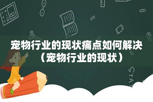 宠物行业的现状痛点如何解决（宠物行业的现状）