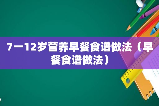 7一12岁营养早餐食谱做法（早餐食谱做法）