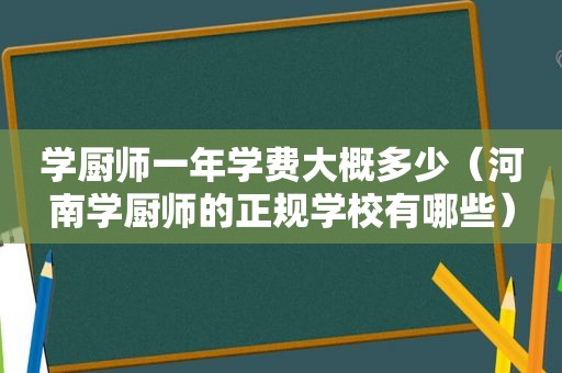 学厨师一年学费大概多少（河南学厨师的正规学校有哪些）