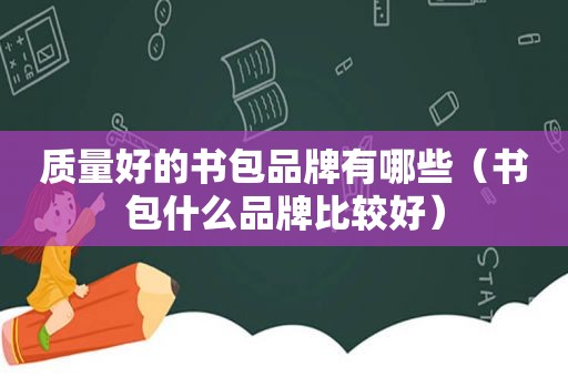 质量好的书包品牌有哪些（书包什么品牌比较好）