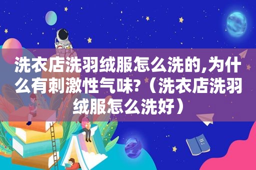 洗衣店洗羽绒服怎么洗的,为什么有 *** 性气味?（洗衣店洗羽绒服怎么洗好）