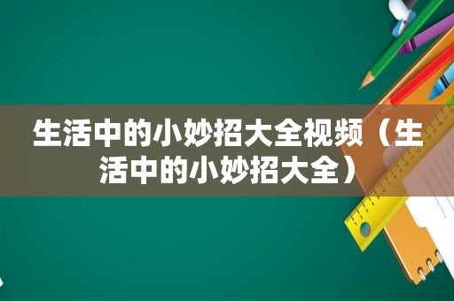 生活中的小妙招大全视频（生活中的小妙招大全）