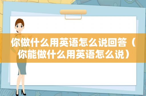 你做什么用英语怎么说回答（你能做什么用英语怎么说）