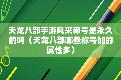 天龙八部手游风采称号是永久的吗（天龙八部哪些称号加的属性多）