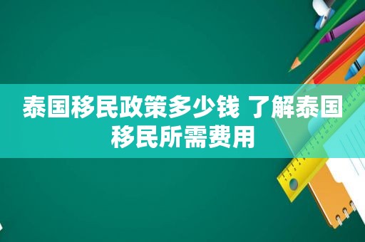 泰国移民政策多少钱 了解泰国移民所需费用