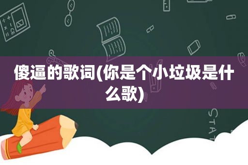  *** 的歌词(你是个小垃圾是什么歌)