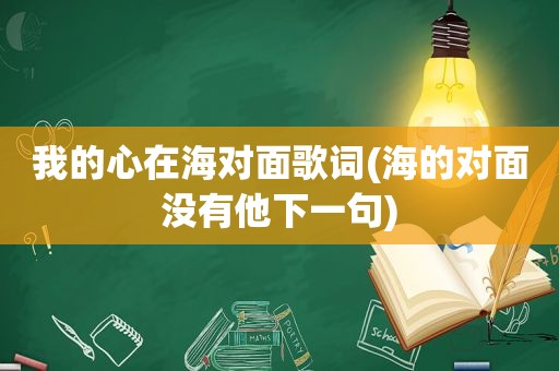 我的心在海对面歌词(海的对面没有他下一句)