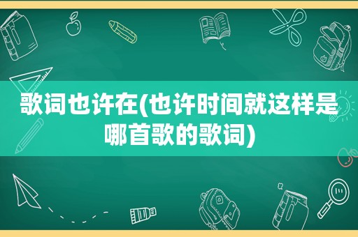 歌词也许在(也许时间就这样是哪首歌的歌词)