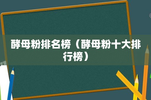 酵母粉排名榜（酵母粉十大排行榜）