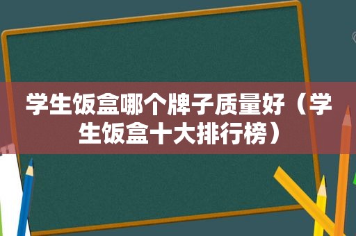 学生饭盒哪个牌子质量好（学生饭盒十大排行榜）