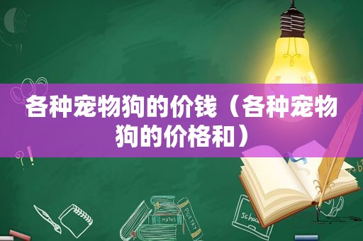 各种宠物狗的价钱（各种宠物狗的价格和）