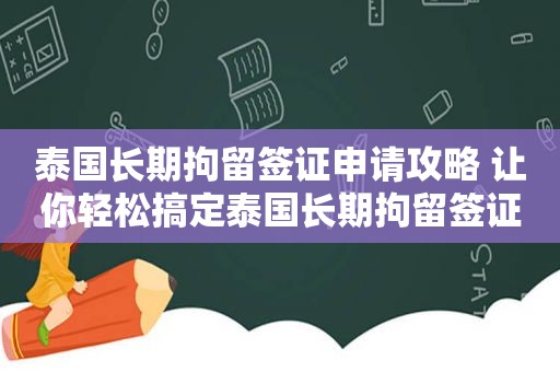 泰国长期拘留签证申请攻略 让你轻松搞定泰国长期拘留签证