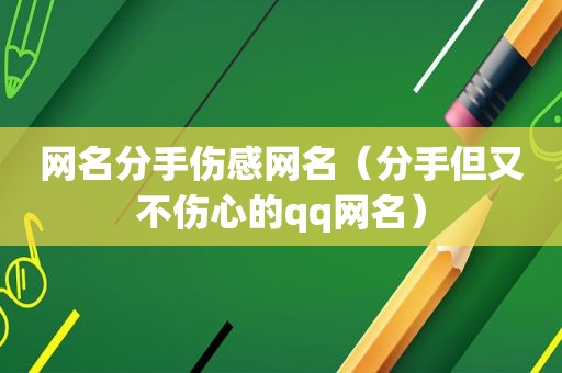 网名分手伤感网名（分手但又不伤心的qq网名）