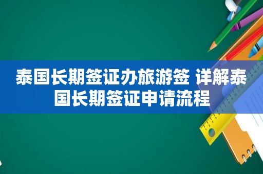 泰国长期签证办旅游签 详解泰国长期签证申请流程