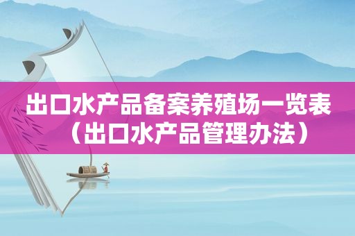 出口水产品备案养殖场一览表（出口水产品管理办法）