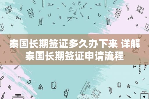 泰国长期签证多久办下来 详解泰国长期签证申请流程