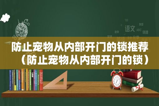 防止宠物从内部开门的锁推荐（防止宠物从内部开门的锁）