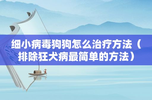 细小病毒狗狗怎么治疗方法（排除狂犬病最简单的方法）