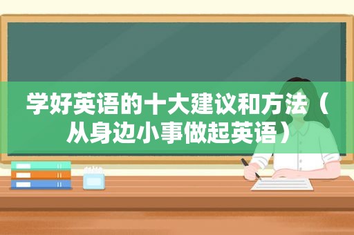 学好英语的十大建议和方法（从身边小事做起英语）