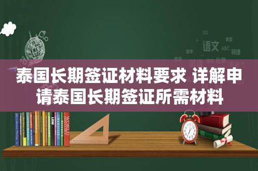 泰国长期签证材料要求 详解申请泰国长期签证所需材料