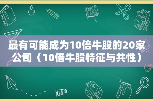 最有可能成为10倍牛股的20家公司（10倍牛股特征与共性）